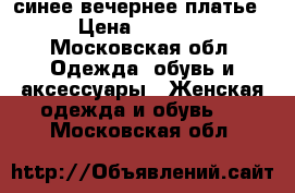 синее вечернее платье › Цена ­ 5 000 - Московская обл. Одежда, обувь и аксессуары » Женская одежда и обувь   . Московская обл.